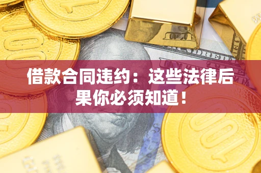 北京借款合同违约：这些法律后果你必须知道！