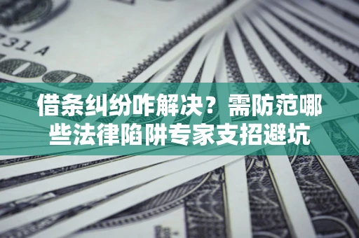 北京借条纠纷咋解决？需防范哪些法律陷阱专家支招避坑