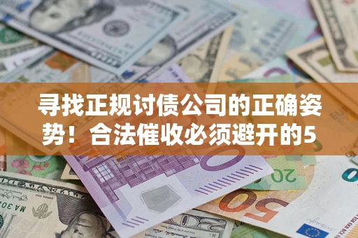 北京寻找正规讨债公司的正确姿势！合法催收必须避开的5大雷区