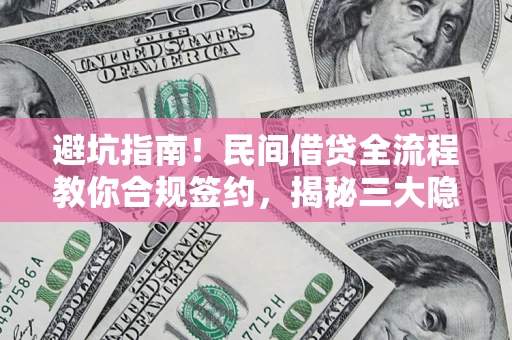 北京避坑指南！民间借贷全流程教你合规签约，揭秘三大隐形陷阱
