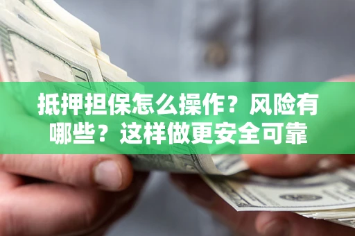 北京抵押担保怎么操作？风险有哪些？这样做更安全可靠