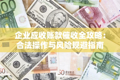 北京企业应收账款催收全攻略：合法操作与风险规避指南