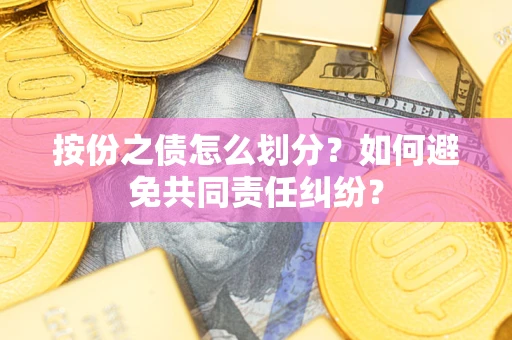北京按份之债怎么划分？如何避免共同责任纠纷？