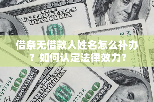 北京借条无借款人姓名怎么补办？如何认定法律效力？