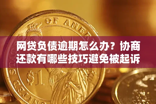 北京网贷负债逾期怎么办？协商还款有哪些技巧避免被起诉？