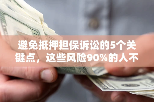 北京避免抵押担保诉讼的5个关键点，这些风险90%的人不知道！