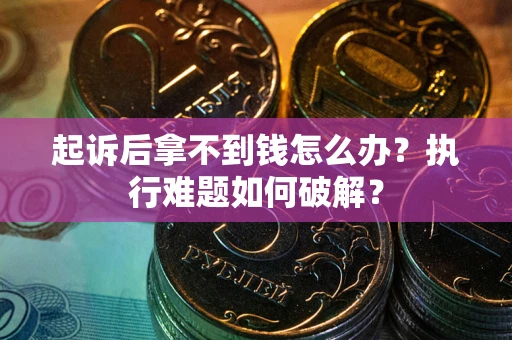 北京起诉后拿不到钱怎么办?执行难题如何破解? 北京起诉后拿不到钱怎么办?执行难题如何破解?