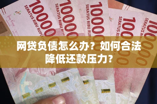 北京网贷负债怎么办？如何合法降低还款压力？