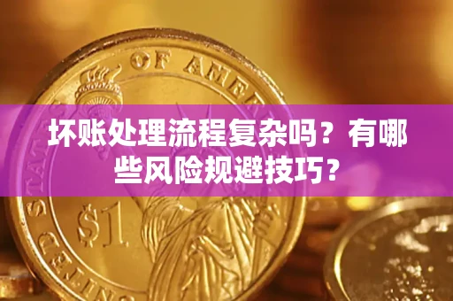 北京坏账处理流程复杂吗？有哪些风险规避技巧？