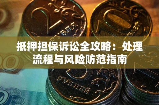 北京抵押担保诉讼全攻略：处理流程与风险防范指南