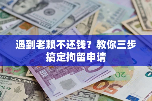 北京遇到老赖不还钱？教你三步搞定拘留申请
