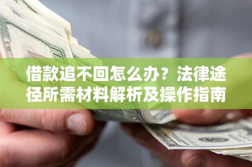 北京借款追不回怎么办?法律途径所需材料解析及操作指南 北京借款追不回怎么办?法律途径所需材料解析及操作指南