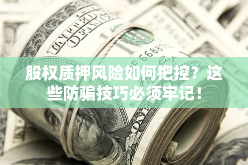 北京股权质押风险如何把控？这些防骗技巧必须牢记！