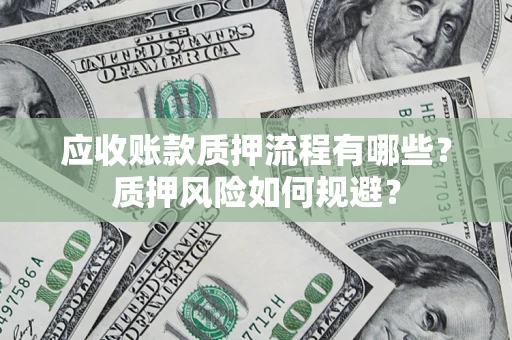 北京应收账款质押流程有哪些？质押风险如何规避？