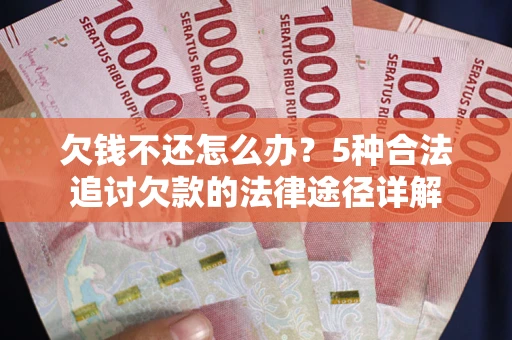 北京欠钱不还怎么办？5种合法追讨欠款的法律途径详解