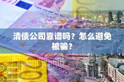 北京清债公司靠谱吗？怎么避免被骗？