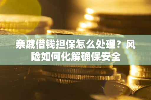 北京亲戚借钱担保怎么处理？风险如何化解确保安全