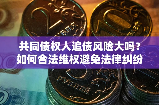 北京共同债权人追债风险大吗？如何合法维权避免法律纠纷？