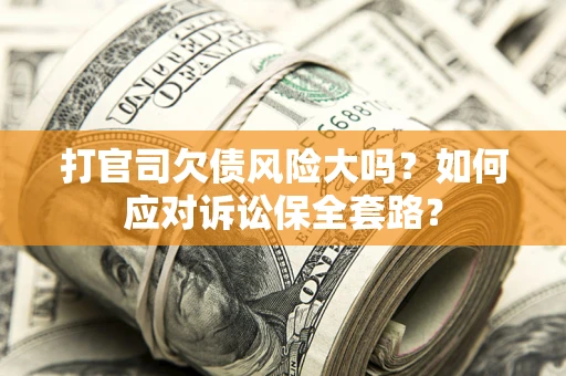 北京打官司欠债风险大吗？如何应对诉讼保全套路？