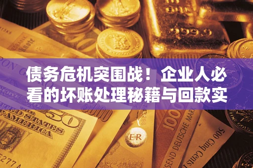 北京债务危机突围战！企业人必看的坏账处理秘籍与回款实战指南