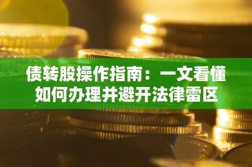 北京债转股操作指南：一文看懂如何办理并避开法律雷区