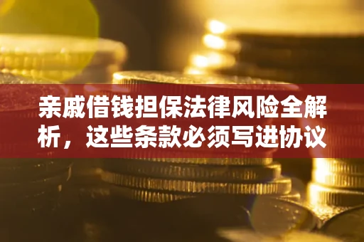 北京亲戚借钱担保法律风险全解析，这些条款必须写进协议