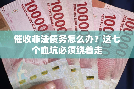 北京催收非法债务怎么办？这七个血坑必须绕着走